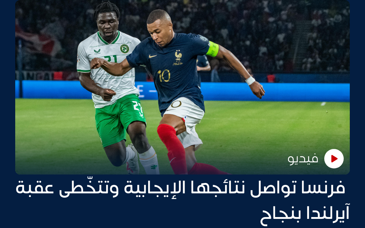 فرنسا تواصل نتائجها الإيجابية وتتخّطى عقبة آيرلندا بنجاح